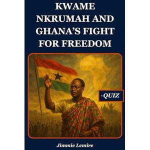 Lemire, Jimmie Kwame Nkrumah and Ghana’s Fight for Freedom (HISTORY SET B) Lemire, Jimmie Kwame Nkrumah and Ghana’s Fight for Freedom (HISTORY SET B)