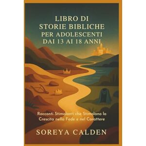CALDEN, SOREYA LIBRO DI STORIE BIBLICHE PER ADOLESCENTI DAI 13 AI 18 ANNI: Racconti Stimolanti che Stimolano la Crescita nella Fede e nel Carattere CALDEN, SOREYA LIBRO DI STORIE BIBLICHE PER ADOLESCENTI DAI 13 AI 18 ANNI: Racconti Stimolanti che Stimolano la Crescita nella Fede e nel Carattere