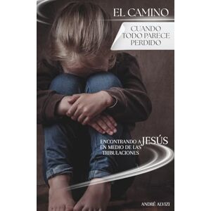 Alvizi, André El Camino: Cuando Todo Parece Perdido: Encontrando a Jesús en Medio de las Tribulaciones Alvizi, André El Camino: Cuando Todo Parece Perdido: Encontrando a Jesús en Medio de las Tribulaciones