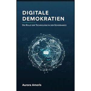 Amoris, Aurora Digitale Demokratien: Die Rolle der Technologie in der Governance: 2 (Die Zukunft von Gesellschaft und Soziotechnologie) Amoris, Aurora Digitale Demokratien: Die Rolle der Technologie in der Governance: 2 (Die Zukunft von Gesellschaft und Soziotechnologie)