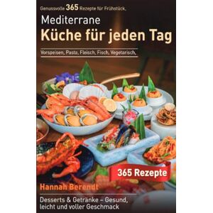 Berendt, Hannah Mediterrane Küche für jeden Tag: Genussvolle 365 Rezepte für Frühstück, Vorspeisen, Pasta, Fleisch, Fisch, Vegetarisch, Desserts & Getränke – Gesund, leicht und voller Geschmack Berendt, Hannah Mediterrane Küche für jeden Tag: Genussvolle 365 Rezepte für Frühstück, Vorspeisen, Pasta, Fleisch, Fisch, Vegetarisch, Desserts & Getränke – Gesund, leicht und voller Geschmack