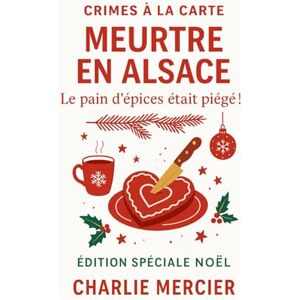 MERCIER, Charlie Crimes à la Carte – Meurtre en Alsace : Le pain d’épices était piégé !: Édition Spéciale Noël – Un mystère gourmand et ensorcelant au cœur du marché ... ensorcelant au coeur du marché de Colmar.: 23 MERCIER, Charlie Crimes à la Carte – Meurtre en Alsace : Le pain d’épices était piégé !: Édition Spéciale Noël – Un mystère gourmand et ensorcelant au cœur du marché ... ensorcelant au coeur du marché de Colmar.: 23