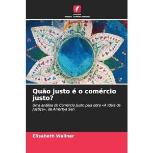 Wallner, Elisabeth Quão justo é o comércio justo?: Uma análise do Comércio Justo pela obra 'A Ideia da Justiça', de Amartya Sen Wallner, Elisabeth Quão justo é o comércio justo?: Uma análise do Comércio Justo pela obra 'A Ideia da Justiça', de Amartya Sen