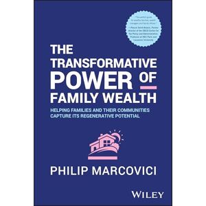 Marcovici, Philip The Transformative Power of Family Wealth: Helping Families and their Communities Capture its Regenerative Potential Marcovici, Philip The Transformative Power of Family Wealth: Helping Families and their Communities Capture its Regenerative Potential