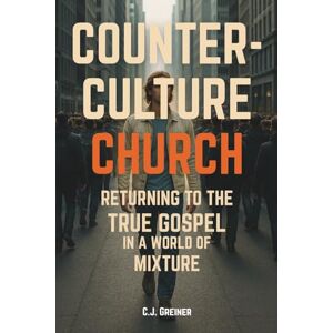 Greiner, CJ Counter-Culture Church: Returning to The True Gospel in A World of Mixture Greiner, CJ Counter-Culture Church: Returning to The True Gospel in A World of Mixture