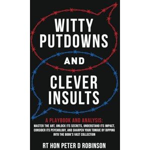 Robinson Witty Putdowns and Clever Insults: A Playbook and Analysis: Master the art, unlock its secrets, understand its impact, consider its psychology, and ... by dipping into the book's vast collection. Robinson Witty Putdowns and Clever Insults: A Playbook and Analysis: Master the art, unlock its secrets, understand its impact, consider its psychology, and ... by dipping into the book's vast collection.
