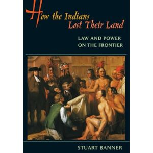 Banner, Stuart How the Indians Lost Their Land: Law and Power on the Frontier Banner, Stuart How the Indians Lost Their Land: Law and Power on the Frontier