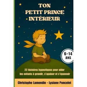 Lamendin, Christophe Ton Petit Prince Intérieur: 22 histoires Hypnotiques pour aider les enfants à grandir, s'apaiser et s'épanouir (Les Aventuriers des Etoiles) Lamendin, Christophe Ton Petit Prince Intérieur: 22 histoires Hypnotiques pour aider les enfants à grandir, s'apaiser et s'épanouir (Les Aventuriers des Etoiles)