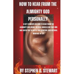 Stewart, Stephen D. How To Hear From The Almighty God Personally: 5 Key Elements on How to hear From The Almighty God using the real hidden gem that God has given you to battle the spiritual and natural warfare in Life Stewart, Stephen D. How To Hear From The Almighty God Personally: 5 Key Elements on How to hear From The Almighty God using the real hidden gem that God has given you to battle the spiritual and natural warfare in Life