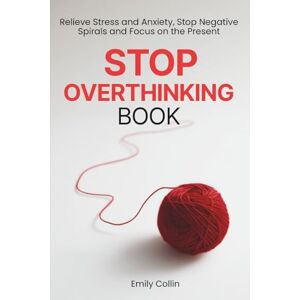 Collin, Emily Stop Overthinking Book: Relieve Stress and Anxiety, Stop Negative Spirals, and Focus on the Present Collin, Emily Stop Overthinking Book: Relieve Stress and Anxiety, Stop Negative Spirals, and Focus on the Present
