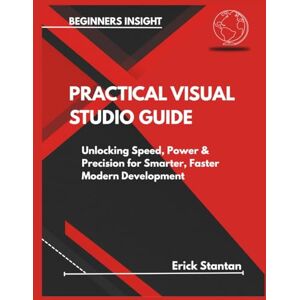Stantan, Erick PRACTICAL VISUAL STUDIO GUIDE: Unlocking Speed, Power & Precision for Smarter, Faster Modern Development Stantan, Erick PRACTICAL VISUAL STUDIO GUIDE: Unlocking Speed, Power & Precision for Smarter, Faster Modern Development