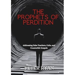 Ryan III, Peter Edward The Prophets of Perdition: Addressing False Teachers, Cults, and Counterfeit Gospels Ryan III, Peter Edward The Prophets of Perdition: Addressing False Teachers, Cults, and Counterfeit Gospels