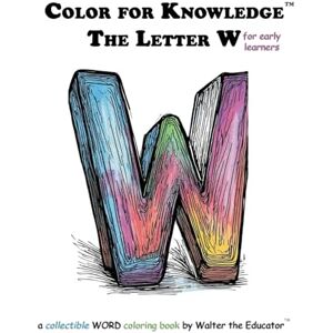 Walter the Educator Color for Knowledge: The Letter W ('s Color for Knowledge(tm) Book) Walter the Educator Color for Knowledge: The Letter W ('s Color for Knowledge(tm) Book)