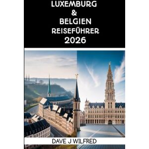 Wilfred, Dave J LUXEMBURG & BELGIEN REISEFÜHRER 2026: Reiserouten für zwei Länder, Tagesausflüge mit der Bahn, Budgetplanung und Kultur für Erstbesucher Wilfred, Dave J LUXEMBURG & BELGIEN REISEFÜHRER 2026: Reiserouten für zwei Länder, Tagesausflüge mit der Bahn, Budgetplanung und Kultur für Erstbesucher