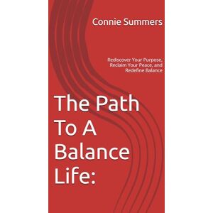 Summers, Connie The Path To A Balance Life:: Rediscover Your Purpose, Reclaim Your Peace, and Redefine Balance Summers, Connie The Path To A Balance Life:: Rediscover Your Purpose, Reclaim Your Peace, and Redefine Balance