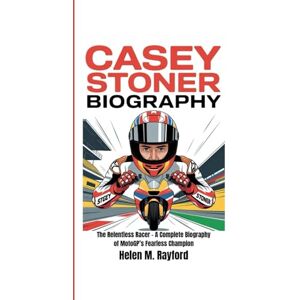 M. Rayford, Helen CASEY STONER BIOGRAPHY: The Relentless Racer – A Complete Biography of MotoGP’s Fearless Champion M. Rayford, Helen CASEY STONER BIOGRAPHY: The Relentless Racer – A Complete Biography of MotoGP’s Fearless Champion