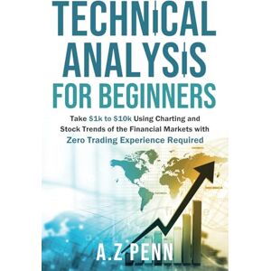 Penn, A.Z Technical Analysis for Beginners: Take $1k to $10k Using Charting and Stock Trends of the Financial Markets with Zero Trading Experience Required Penn, A.Z Technical Analysis for Beginners: Take $1k to $10k Using Charting and Stock Trends of the Financial Markets with Zero Trading Experience Required