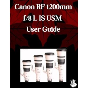 Watson, Scarlett R. Canon RF 1200mm f/8 L IS USM User Guide: A Comprehensive Step-by-Step Manual for Beginners and Seniors for Mastering Essential Len Features, Creative Photography and Practical Tips and Tricks Watson, Scarlett R. Canon RF 1200mm f/8 L IS USM User Guide: A Comprehensive Step-by-Step Manual for Beginners and Seniors for Mastering Essential Len Features, Creative Photography and Practical Tips and Tricks