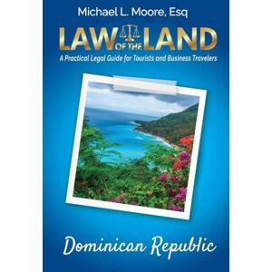 Moore, Michael L Law of the Land Dominican Republic: A Practical Legal Guide for Tourists and Business Travelers Moore, Michael L Law of the Land Dominican Republic: A Practical Legal Guide for Tourists and Business Travelers