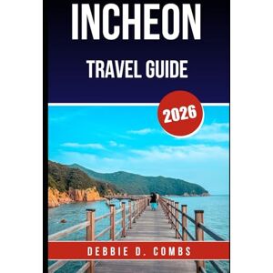 COMBS, DEBBIE D. INCHEON TRAVEL GUIDE 2026: Your Essential Companion for an Unforgettable Korean Getaway COMBS, DEBBIE D. INCHEON TRAVEL GUIDE 2026: Your Essential Companion for an Unforgettable Korean Getaway