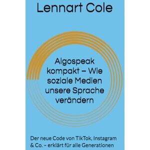 Cole, Lennart Algospeak kompakt – Wie soziale Medien unsere Sprache verändern: Der neue Code von TikTok, Instagram & Co. – erklärt für alle Generationen Cole, Lennart Algospeak kompakt – Wie soziale Medien unsere Sprache verändern: Der neue Code von TikTok, Instagram & Co. – erklärt für alle Generationen