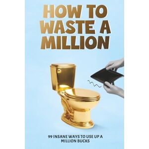Publishing, Sharked How to Waste a Million: 99 Insane Ways to Use Up a Million Bucks Publishing, Sharked How to Waste a Million: 99 Insane Ways to Use Up a Million Bucks