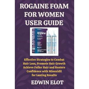 Elot, Edwin Rogaine Foam for Women User Guide: Effective Strategies to Combat Hair Loss, Promote Hair Growth, Achieve Fuller Hair and Restore Confidence with Minoxidil for Lasting Results Elot, Edwin Rogaine Foam for Women User Guide: Effective Strategies to Combat Hair Loss, Promote Hair Growth, Achieve Fuller Hair and Restore Confidence with Minoxidil for Lasting Results