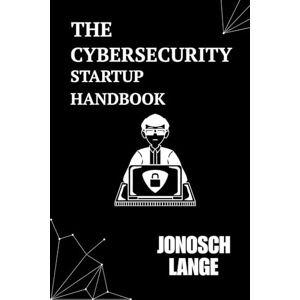 Lange, Jonosch The Cybersecurity Startup Handbook: An Essential Guide for Tech Founders and Builders Lange, Jonosch The Cybersecurity Startup Handbook: An Essential Guide for Tech Founders and Builders