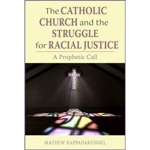 Kappadakunnel, Mathew The Catholic Church and the Struggle for Racial Justice: A Prophetic Call Kappadakunnel, Mathew The Catholic Church and the Struggle for Racial Justice: A Prophetic Call
