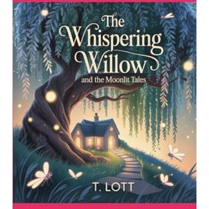 Lott, T The Whispering Willow and the Moonlit Tales: The Magic comes alive Lott, T The Whispering Willow and the Moonlit Tales: The Magic comes alive