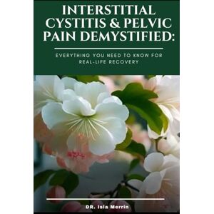 Merrin, DR Isla Interstitial Cystitis & Pelvic Pain Demystified: Everything You Need to Know for Real-Life Recovery Merrin, DR Isla Interstitial Cystitis & Pelvic Pain Demystified: Everything You Need to Know for Real-Life Recovery