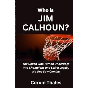 Thales, Corvin Who is Jim Calhoun?: The Coach Who Turned Underdogs Into Champions and Left a Legacy No One Saw Coming Thales, Corvin Who is Jim Calhoun?: The Coach Who Turned Underdogs Into Champions and Left a Legacy No One Saw Coming