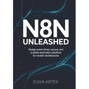 Artex, Evan n8n Unleashed: Design Event-Driven, Secure, and Scalable Automation Pipelines for Modern Architectures Artex, Evan n8n Unleashed: Design Event-Driven, Secure, and Scalable Automation Pipelines for Modern Architectures