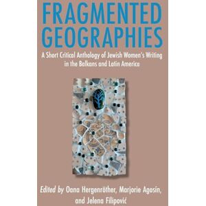 Fragmented Geographies: A Short Critical Anthology of Jewish Women’s Writing in the Balkans and Latin America Fragmented Geographies: A Short Critical Anthology of Jewish Women’s Writing in the Balkans and Latin America