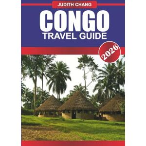 CHANG, JUDITH CONGO TRAVEL GUIDE 2026: Journey into the Heart of Africa: Discover Congo’s Untamed Wilderness, Cultural Riches, and Deep Natural Beauty. CHANG, JUDITH CONGO TRAVEL GUIDE 2026: Journey into the Heart of Africa: Discover Congo’s Untamed Wilderness, Cultural Riches, and Deep Natural Beauty.