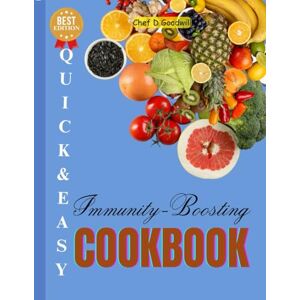 GOODWILL, CHEF D QUICK AND EASY IMMUNITY-BOOSTING COOKBOOK: Anti-Inflammatory, Healing, Delicious & Nutrient-Packed Recipes to Support Your Immune System Naturally ... You (HEALTH and DISEASE MANAGEMENT BOOK) GOODWILL, CHEF D QUICK AND EASY IMMUNITY-BOOSTING COOKBOOK: Anti-Inflammatory, Healing, Delicious & Nutrient-Packed Recipes to Support Your Immune System Naturally ... You (HEALTH and DISEASE MANAGEMENT BOOK)