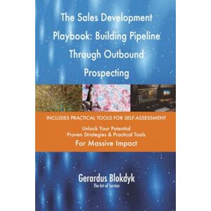Gerardus Blokdyk - The Art of Service The Sales Development Playbook: Building Pipeline Through Outbound Prospecting Gerardus Blokdyk - The Art of Service The Sales Development Playbook: Building Pipeline Through Outbound Prospecting