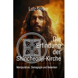 Spilker, Lutz Die Erfindung der Shincheonji-Kirche: Manipulation, Demagogie und Bedenken Spilker, Lutz Die Erfindung der Shincheonji-Kirche: Manipulation, Demagogie und Bedenken