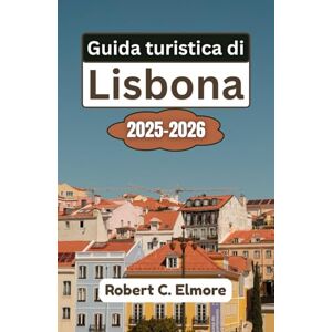C. Elmore, Robert Guida turistica di Lisbona 2025-2026: Scopri quartieri mozzafiato, monumenti storici, tesori culturali e segreti gastronomici locali nella vivace capitale costiera del Portogallo C. Elmore, Robert Guida turistica di Lisbona 2025-2026: Scopri quartieri mozzafiato, monumenti storici, tesori culturali e segreti gastronomici locali nella vivace capitale costiera del Portogallo