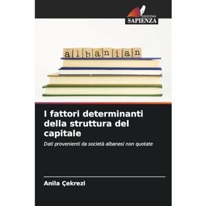 Çekrezi, Anila I fattori determinanti della struttura del capitale: Dati provenienti da società albanesi non quotate Çekrezi, Anila I fattori determinanti della struttura del capitale: Dati provenienti da società albanesi non quotate