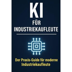 Bier, Alexander KI für Industriekaufleute: Der Praxis-Guide für moderne Industriekaufleute – Angebot, Auftragsbearbeitung, Einkauf, Kundenkommunikation, ... mit Künstlicher Intelligenz Bier, Alexander KI für Industriekaufleute: Der Praxis-Guide für moderne Industriekaufleute – Angebot, Auftragsbearbeitung, Einkauf, Kundenkommunikation, ... mit Künstlicher Intelligenz