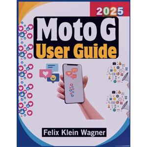Klein Wagner, Felix Moto G 2025 User Guide: A Complete Manual for Optimizing Performance, Maximizing Battery Life, and Elevating Your Smartphone Experience Klein Wagner, Felix Moto G 2025 User Guide: A Complete Manual for Optimizing Performance, Maximizing Battery Life, and Elevating Your Smartphone Experience