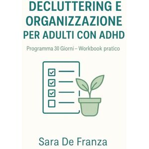 De Franza, Sara Decluttering e Organizzazione per Adulti con ADHD: Workbook pratico di 30 giorni per trasformare casa, mente e routine senza sopraffarsi De Franza, Sara Decluttering e Organizzazione per Adulti con ADHD: Workbook pratico di 30 giorni per trasformare casa, mente e routine senza sopraffarsi