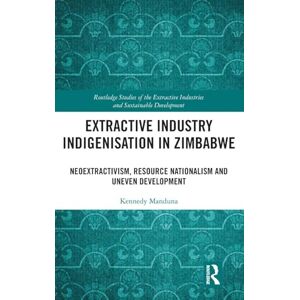 Manduna, Kennedy Extractive Industry Indigenisation in Zimbabwe: Neoextractivism, Resource Nationalism and Uneven Development (Routledge Studies of the Extractive Industries and Sustainable Development) Manduna, Kennedy Extractive Industry Indigenisation in Zimbabwe: Neoextractivism, Resource Nationalism and Uneven Development (Routledge Studies of the Extractive Industries and Sustainable Development)