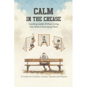 Marshall Calm in the Crease: Coaching Goalies Without Losing Your Mind or Destroying Theirs Marshall Calm in the Crease: Coaching Goalies Without Losing Your Mind or Destroying Theirs