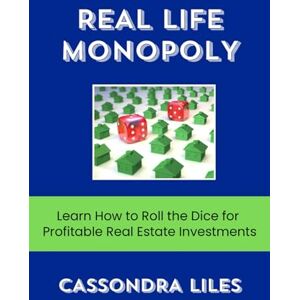 Liles, Cassondra Real Life Monopoly: Learn How to Roll the Dice for Profitable Real Estate Investments: The book every real estate investor needs before they Pass Go! Liles, Cassondra Real Life Monopoly: Learn How to Roll the Dice for Profitable Real Estate Investments: The book every real estate investor needs before they Pass Go!