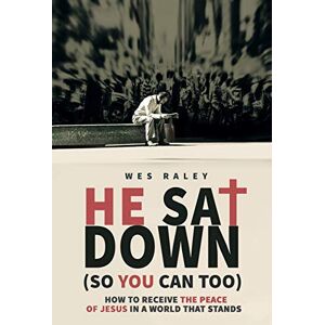 Raley, Wes He Sat Down (So You Can Too): How to Receive the Peace of Jesus in a World that Stands Raley, Wes He Sat Down (So You Can Too): How to Receive the Peace of Jesus in a World that Stands