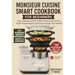 P. Vinson, Christopher MONSIEUR CUISINE SMART COOKBOOK FOR BEGINNERS: Easy, Delicious Anti-Inflammatory Recipes to Fight Inflammation and Supercharge Your Health P. Vinson, Christopher MONSIEUR CUISINE SMART COOKBOOK FOR BEGINNERS: Easy, Delicious Anti-Inflammatory Recipes to Fight Inflammation and Supercharge Your Health