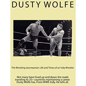 Wolfe, Dusty The Wrestling Journeyman: Life and Times of an Indy Wrestler: Not many have lived up and down the roads traveling to 25+ countries maintaining a career. Dusty Wolfe has. From WWE-Indy. He tells all. Wolfe, Dusty The Wrestling Journeyman: Life and Times of an Indy Wrestler: Not many have lived up and down the roads traveling to 25+ countries maintaining a career. Dusty Wolfe has. From WWE-Indy. He tells all.