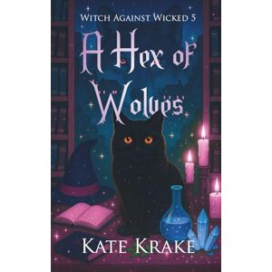 Krake, Kate A Hex of Wolves: A Witchy Small-Town Fantasy of Werewolves, Wizards, and Wicked Magic (Witch Against Wicked) Krake, Kate A Hex of Wolves: A Witchy Small-Town Fantasy of Werewolves, Wizards, and Wicked Magic (Witch Against Wicked)
